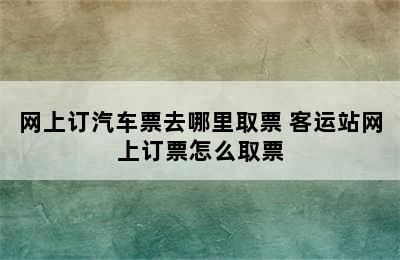 网上订汽车票去哪里取票 客运站网上订票怎么取票